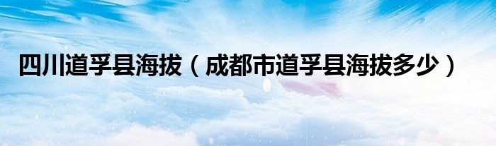 四川道孚县海拔（成都市道孚县海拔多少）