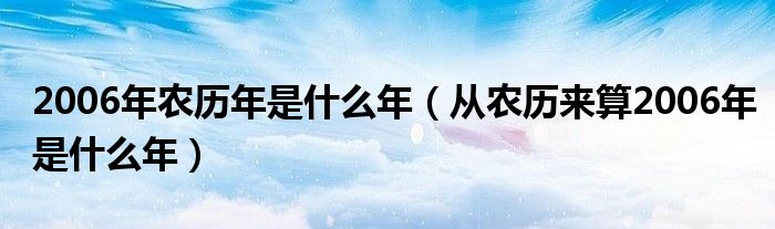 2006年农历年是什么年（从农历来算2006年是什么年）