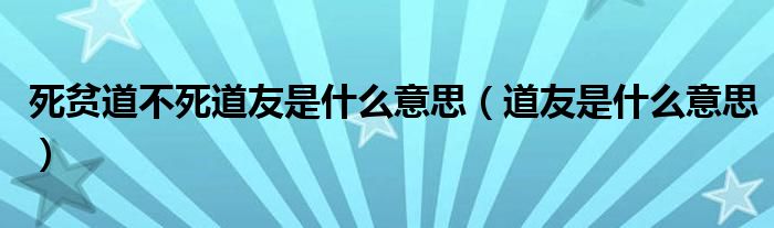 死贫道不死道友是什么意思（道友是什么意思）