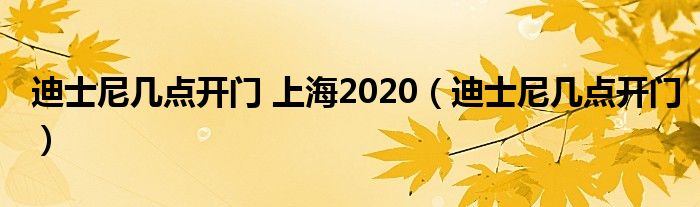 迪士尼几点开门 上海2020（迪士尼几点开门）