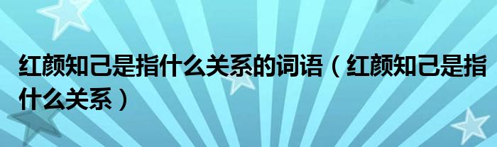 红颜知己是指什么关系的词语（红颜知己是指什么关系）