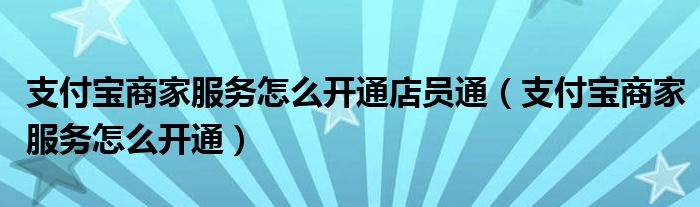 支付宝商家服务怎么开通店员通（支付宝商家服务怎么开通）