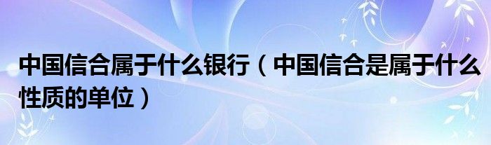 中国信合属于什么银行（中国信合是属于什么性质的单位）