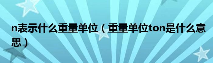 n表示什么重量单位（重量单位ton是什么意思）