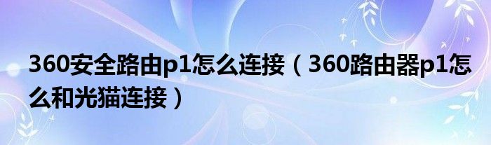 360安全路由p1怎么连接（360路由器p1怎么和光猫连接）