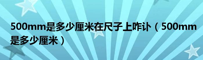 500mm是多少厘米在尺子上咋讣（500mm是多少厘米）