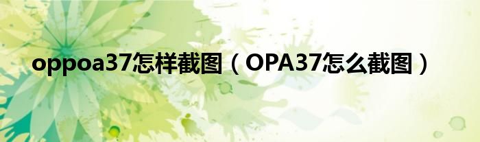 oppoa37怎样截图（OPA37怎么截图）