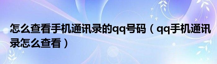 怎么查看手机通讯录的qq号码（qq手机通讯录怎么查看）