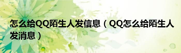 怎么给QQ陌生人发信息（QQ怎么给陌生人发消息）