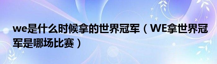 we是什么时候拿的世界冠军（WE拿世界冠军是哪场比赛）