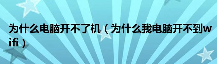 为什么电脑开不了机（为什么我电脑开不到wifi）