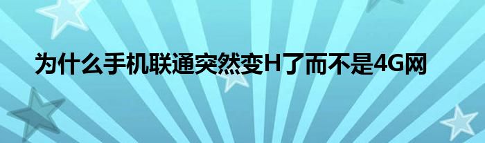 为什么手机联通突然变H了而不是4G网