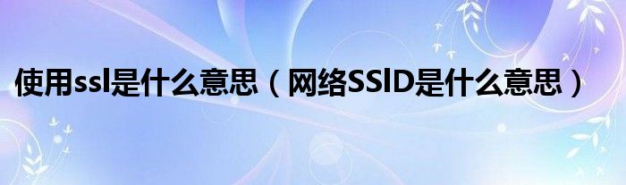 使用ssl是什么意思（网络SSlD是什么意思）