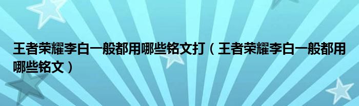 王者荣耀李白一般都用哪些铭文打（王者荣耀李白一般都用哪些铭文）