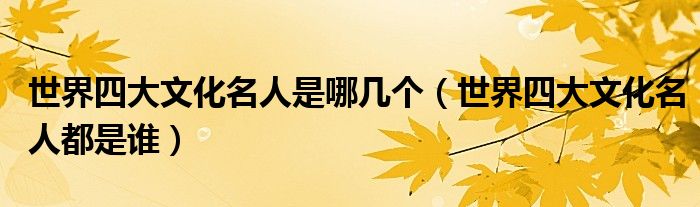 世界四大文化名人是哪几个（世界四大文化名人都是谁）