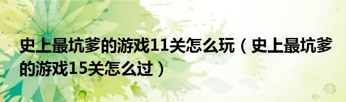 史上最坑爹的游戏11关怎么玩（史上最坑爹的游戏15关怎么过）