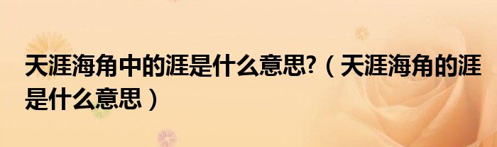 天涯海角中的涯是什么意思?（天涯海角的涯是什么意思）