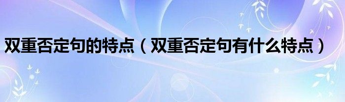 双重否定句的特点（双重否定句有什么特点）