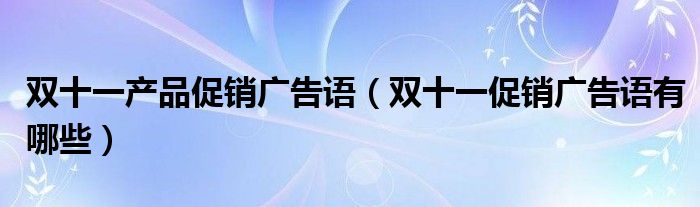 双十一产品促销广告语（双十一促销广告语有哪些）