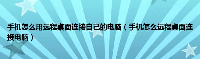 手机怎么用远程桌面连接自己的电脑（手机怎么远程桌面连接电脑）