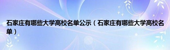 石家庄有哪些大学高校名单公示（石家庄有哪些大学高校名单）