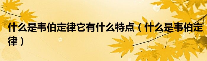 什么是韦伯定律它有什么特点（什么是韦伯定律）