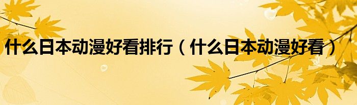 什么日本动漫好看排行（什么日本动漫好看）