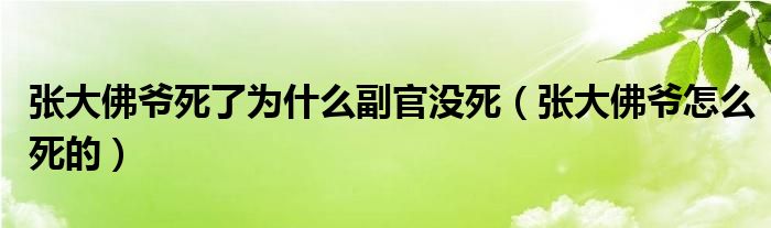 张大佛爷死了为什么副官没死（张大佛爷怎么死的）