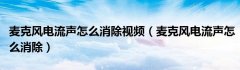 麦克风电流声怎么消除视频（麦克风电流声怎么消除）