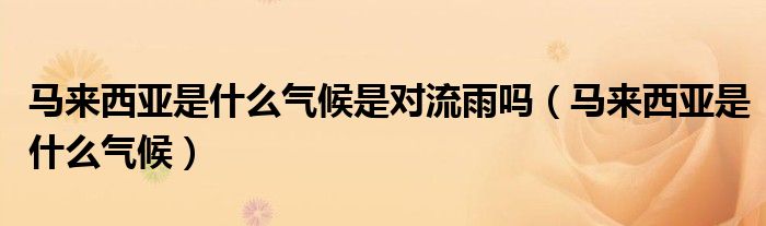 马来西亚是什么气候是对流雨吗（马来西亚是什么气候）