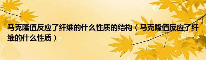 马克隆值反应了纤维的什么性质的结构（马克隆值反应了纤维的什么性质）