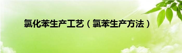 氯化苯生产工艺（氯苯生产方法）