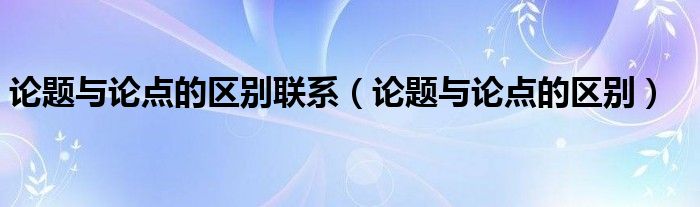 论题与论点的区别联系（论题与论点的区别）