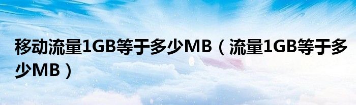 移动流量1GB等于多少MB（流量1GB等于多少MB）