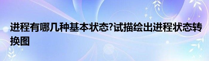 进程有哪几种基本状态?试描绘出进程状态转换图