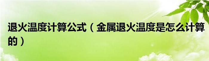 退火温度计算公式（金属退火温度是怎么计算的）