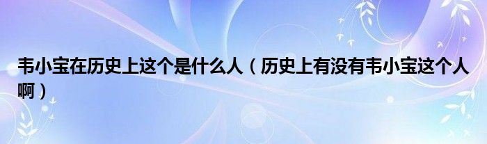 韦小宝在历史上这个是什么人（历史上有没有韦小宝这个人啊）