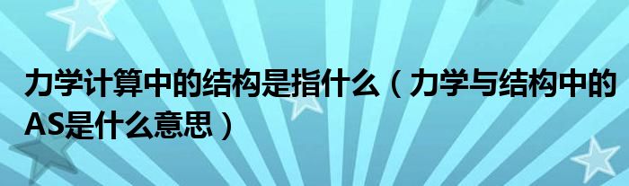 力学计算中的结构是指什么（力学与结构中的AS是什么意思）