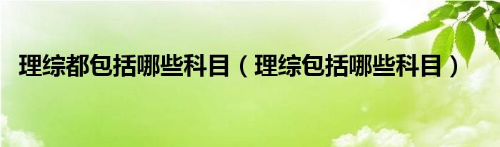 理综都包括哪些科目（理综包括哪些科目）