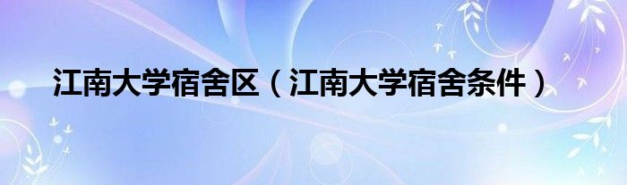 江南大学宿舍区（江南大学宿舍条件）