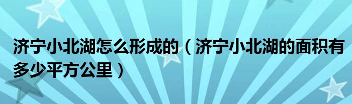 济宁小北湖怎么形成的（济宁小北湖的面积有多少平方公里）