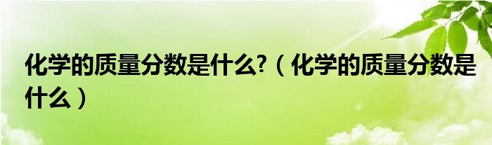 化学的质量分数是什么?（化学的质量分数是什么）