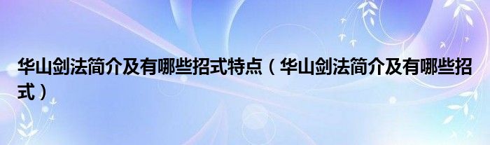 华山剑法简介及有哪些招式特点（华山剑法简介及有哪些招式）