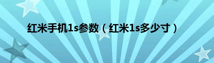 红米手机1s参数（红米1s多少寸）