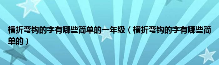 横折弯钩的字有哪些简单的一年级（横折弯钩的字有哪些简单的）