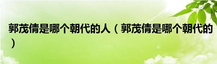 郭茂倩是哪个朝代的人（郭茂倩是哪个朝代的）