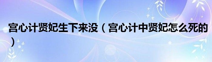 宫心计贤妃生下来没（宫心计中贤妃怎么死的）