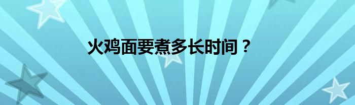 火鸡面要煮多长时间？