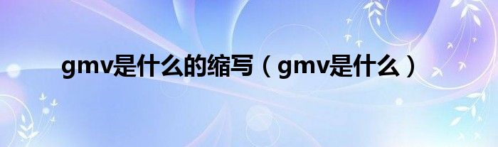 gmv是什么的缩写（gmv是什么）