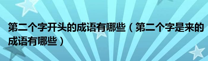 第二个字开头的成语有哪些（第二个字是来的成语有哪些）